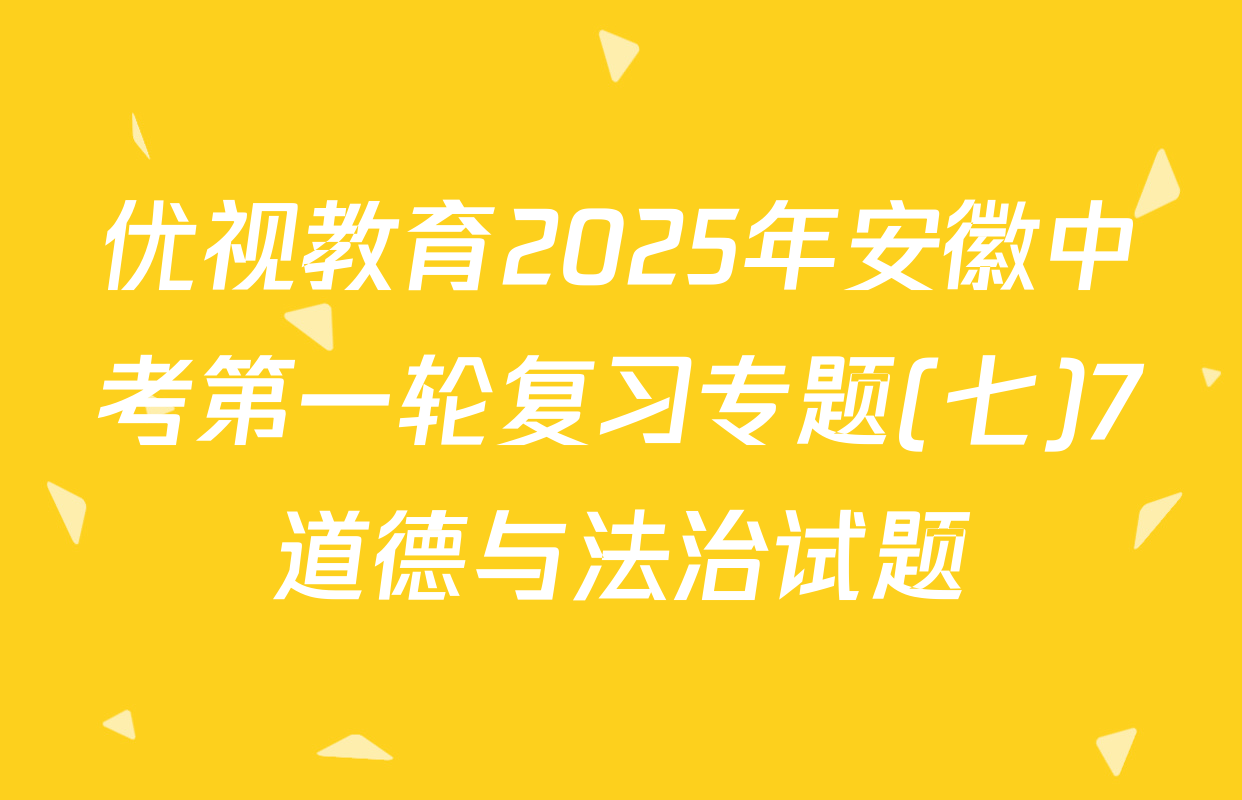 优视教育2025年安徽中考第一轮复习专题(七)7道德与法治试题