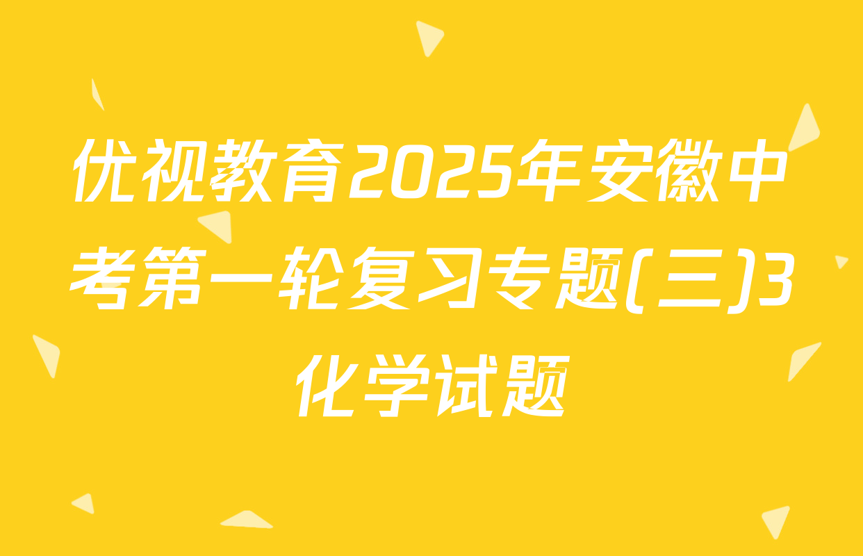 优视教育2025年安徽中考第一轮复习专题(三)3化学试题