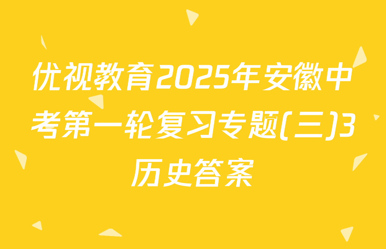 优视教育2025年安徽中考第一轮复习专题(三)3历史答案