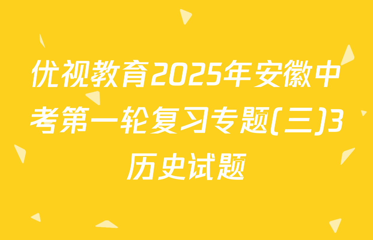 优视教育2025年安徽中考第一轮复习专题(三)3历史试题