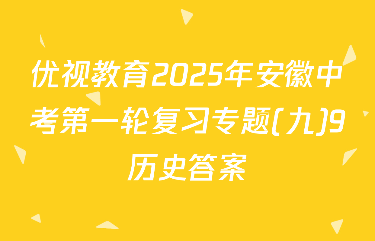 优视教育2025年安徽中考第一轮复习专题(九)9历史答案