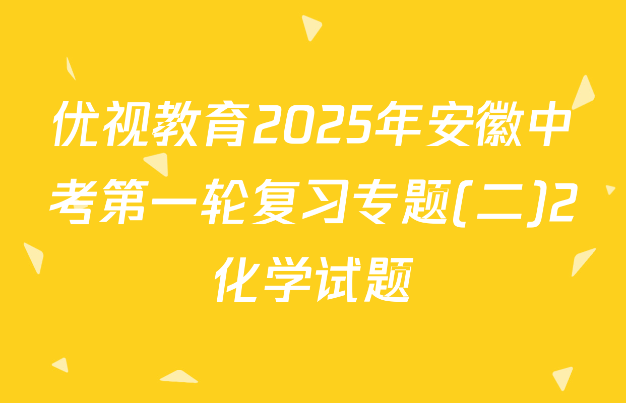 优视教育2025年安徽中考第一轮复习专题(二)2化学试题