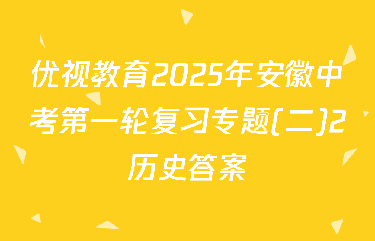 优视教育2025年安徽中考第一轮复习专题(二)2历史答案