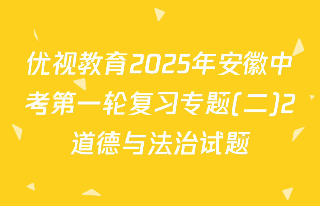 优视教育2025年安徽中考第一轮复习专题(二)2道德与法治试题