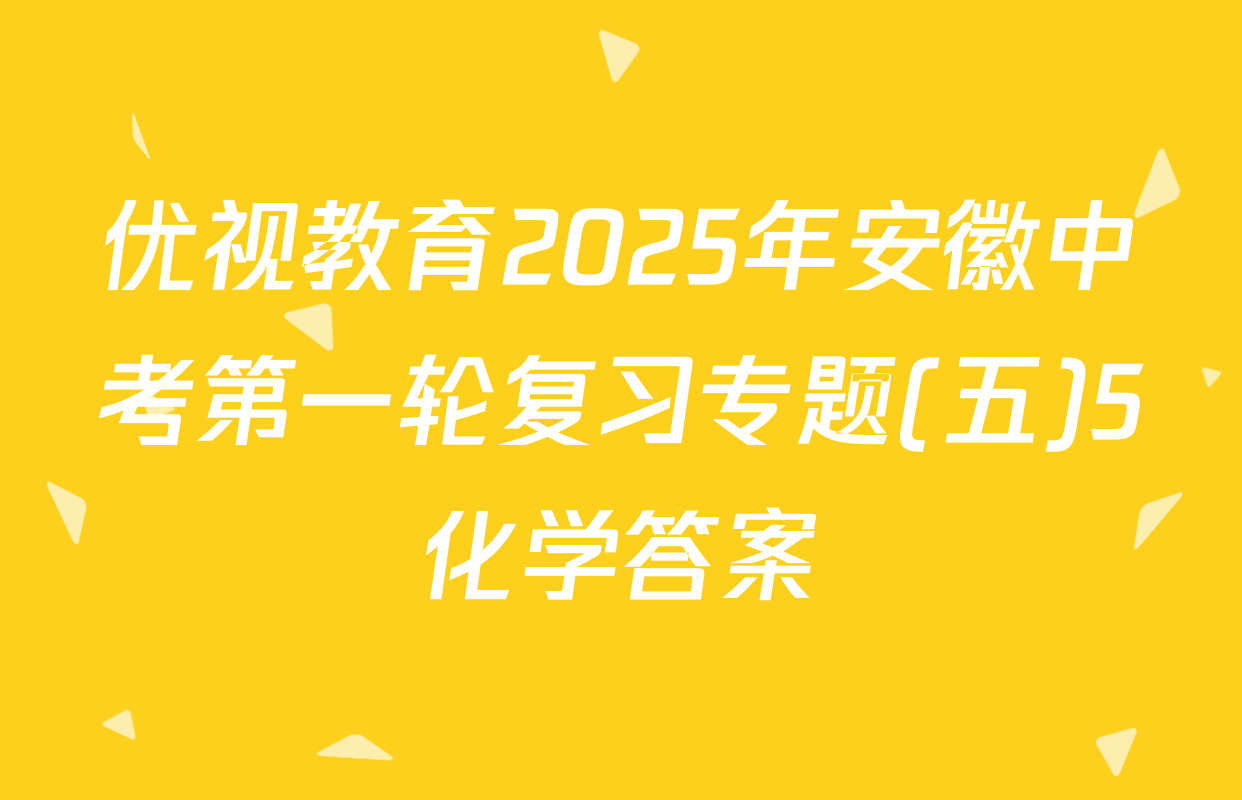 优视教育2025年安徽中考第一轮复习专题(五)5化学答案