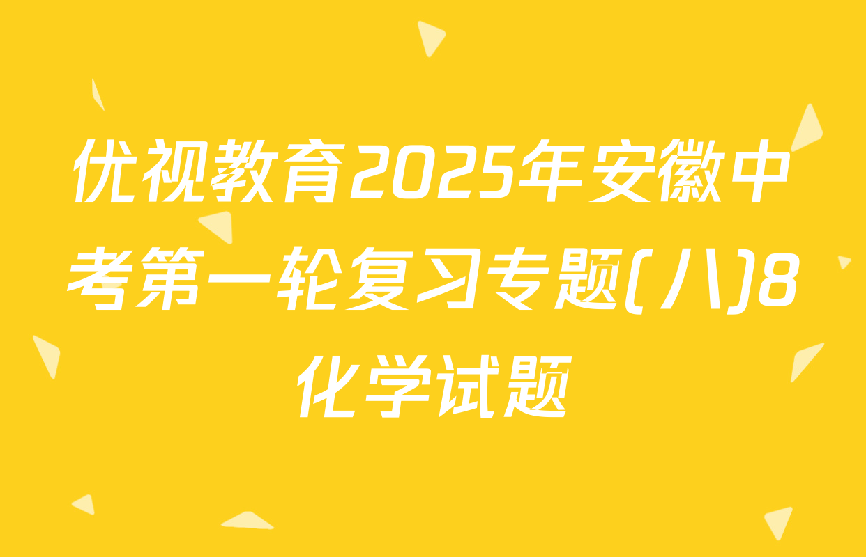 优视教育2025年安徽中考第一轮复习专题(八)8化学试题