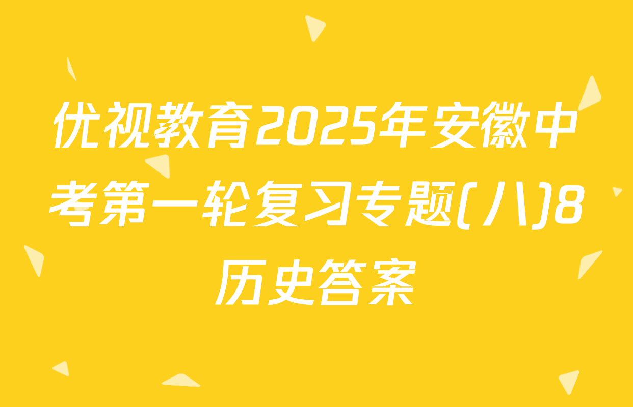 优视教育2025年安徽中考第一轮复习专题(八)8历史答案