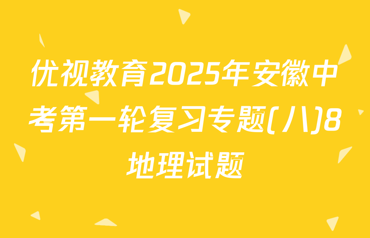 优视教育2025年安徽中考第一轮复习专题(八)8地理试题