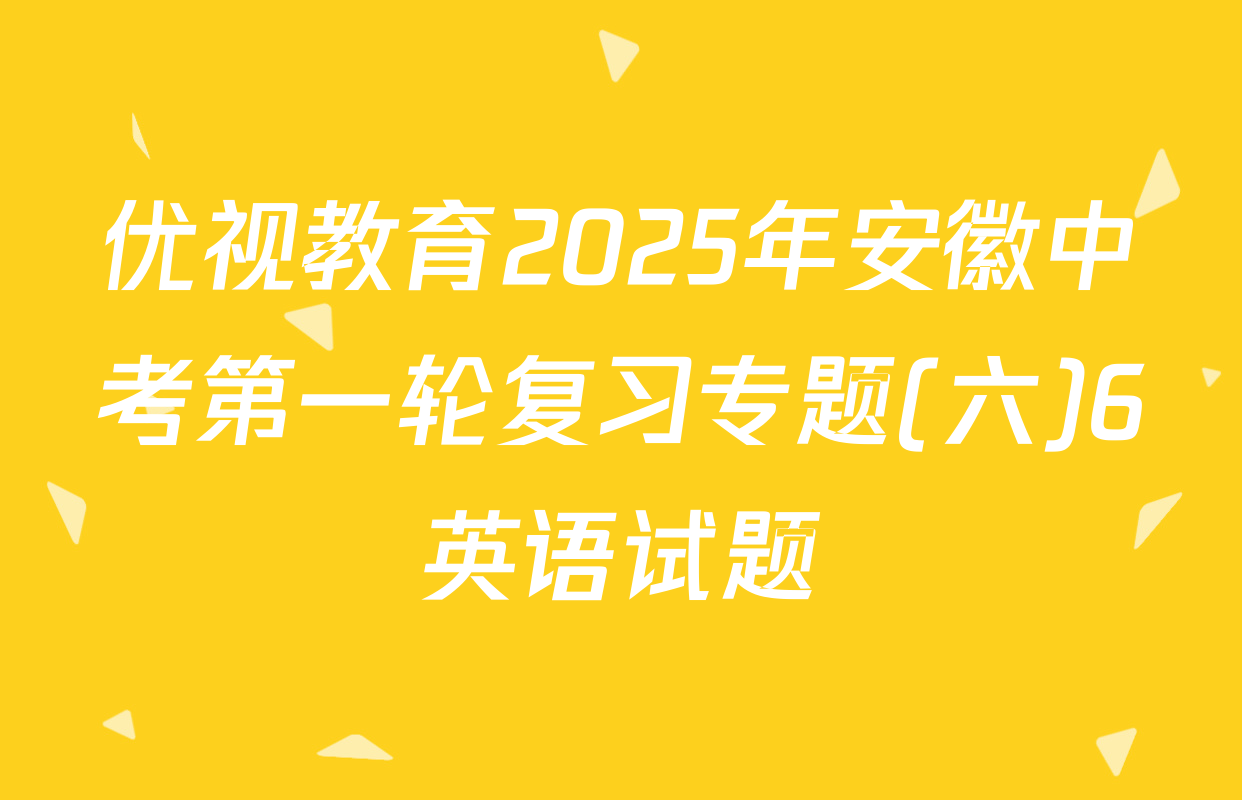 优视教育2025年安徽中考第一轮复习专题(六)6英语试题