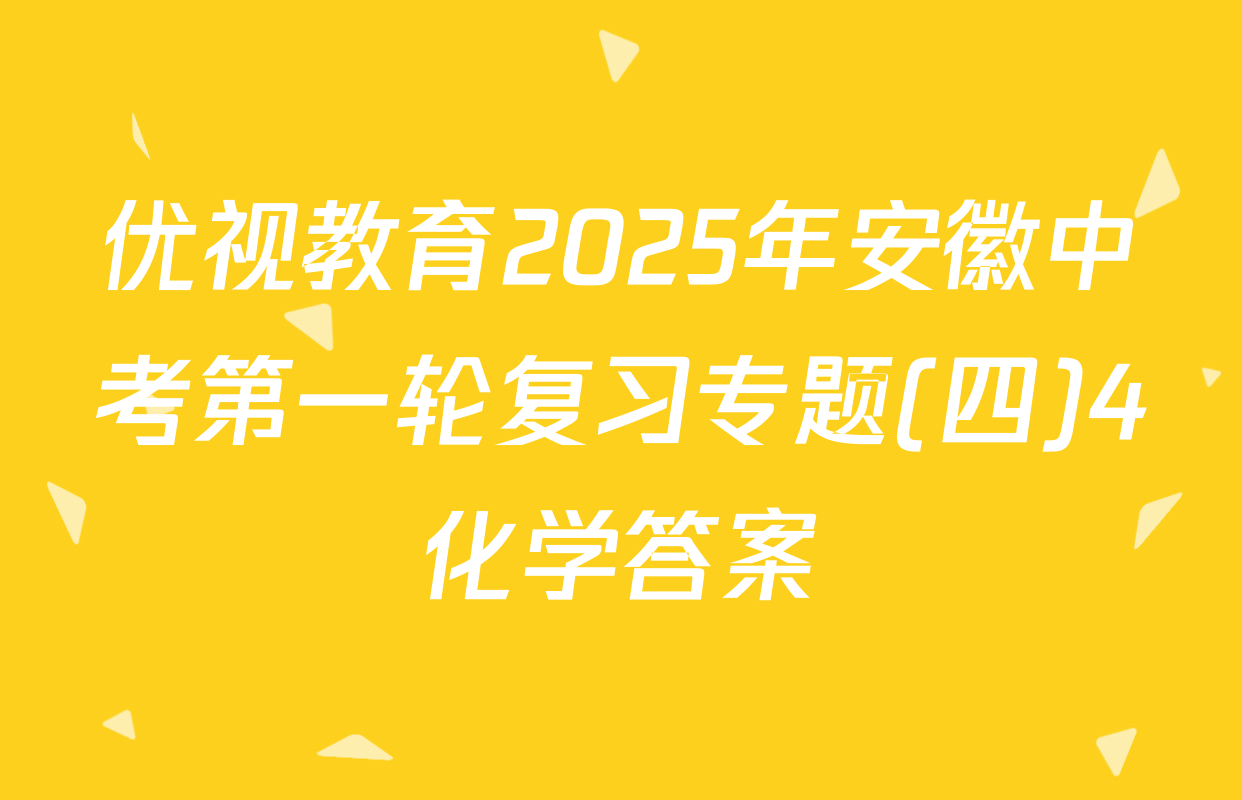 优视教育2025年安徽中考第一轮复习专题(四)4化学答案