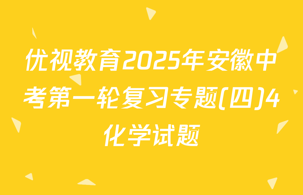 优视教育2025年安徽中考第一轮复习专题(四)4化学试题