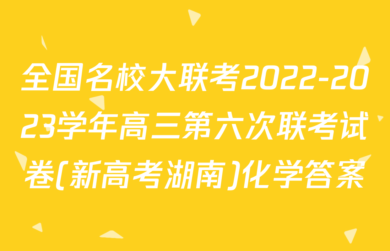 全国名校大联考2022-2023学年高三第六次联考试卷(新高考湖南)化学答案