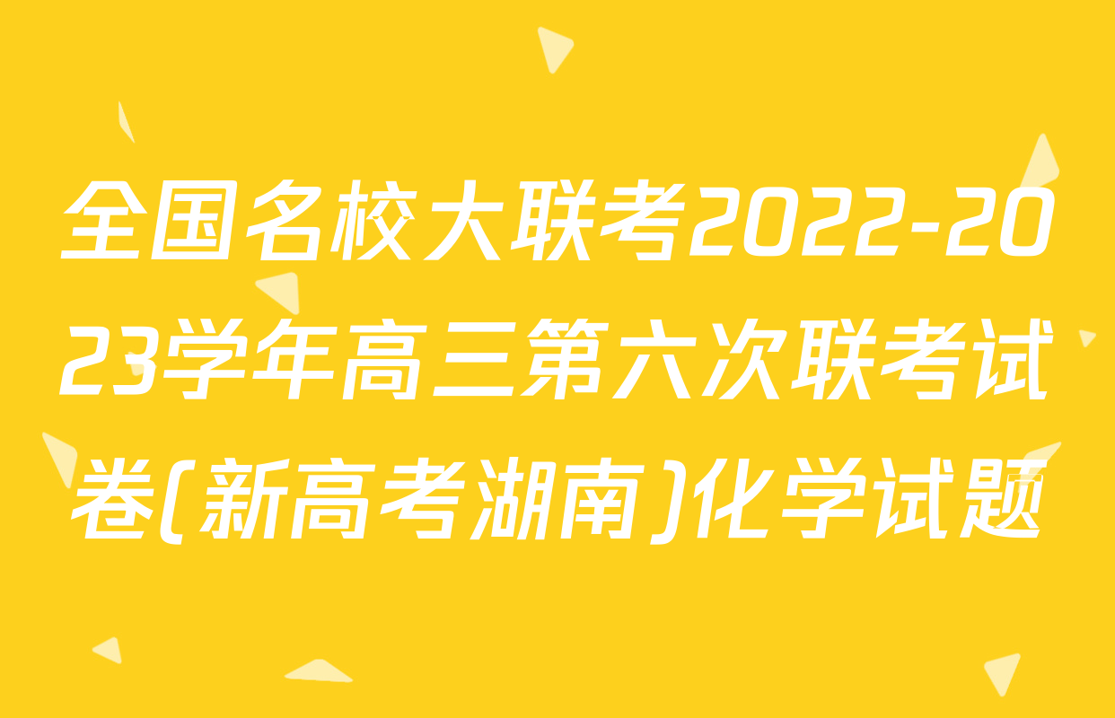 全国名校大联考2022-2023学年高三第六次联考试卷(新高考湖南)化学试题