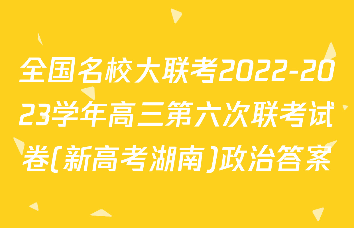 全国名校大联考2022-2023学年高三第六次联考试卷(新高考湖南)政治答案