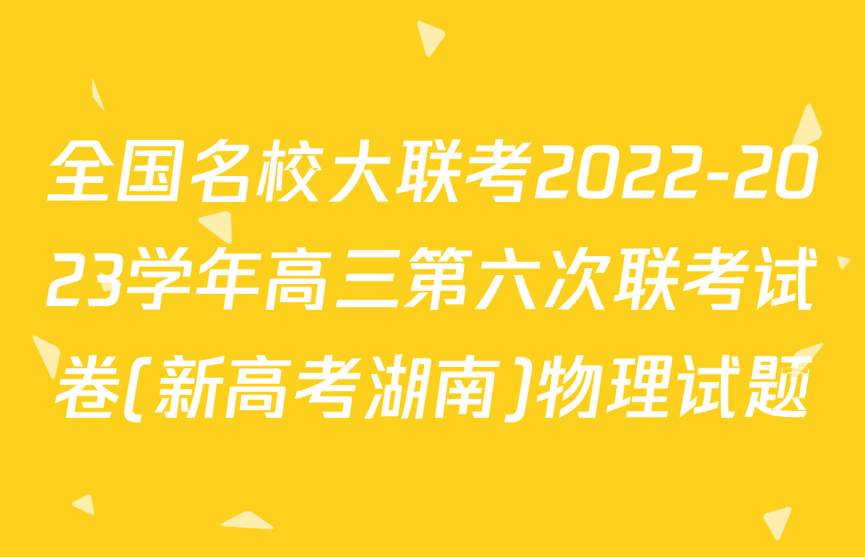 全国名校大联考2022-2023学年高三第六次联考试卷(新高考湖南)物理试题