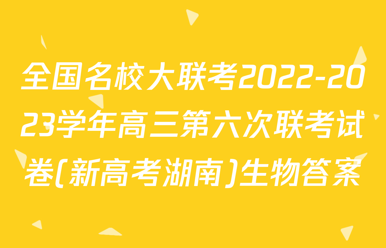 全国名校大联考2022-2023学年高三第六次联考试卷(新高考湖南)生物答案