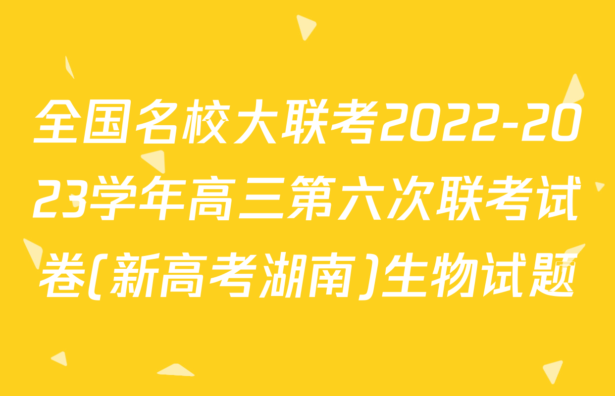全国名校大联考2022-2023学年高三第六次联考试卷(新高考湖南)生物试题