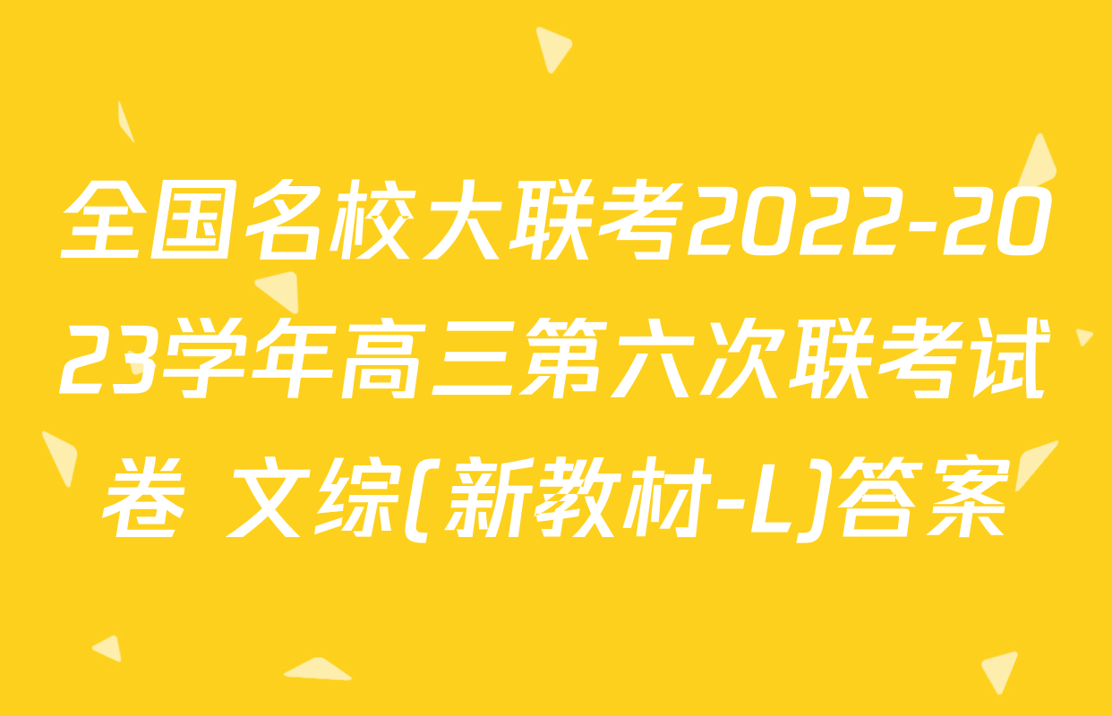 全国名校大联考2022-2023学年高三第六次联考试卷 文综(新教材-L)答案