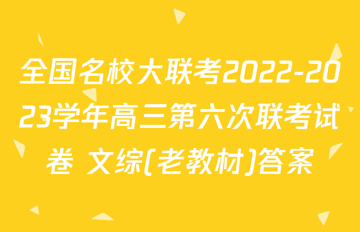 全国名校大联考2022-2023学年高三第六次联考试卷 文综(老教材)答案