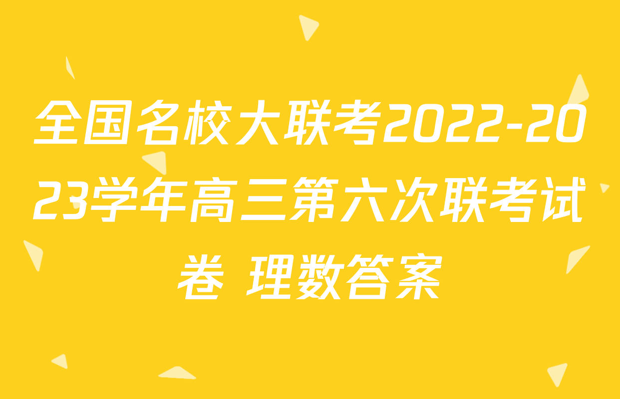 全国名校大联考2022-2023学年高三第六次联考试卷 理数答案