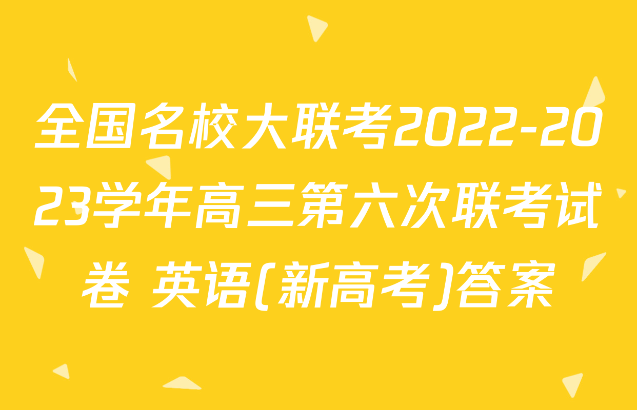 全国名校大联考2022-2023学年高三第六次联考试卷 英语(新高考)答案