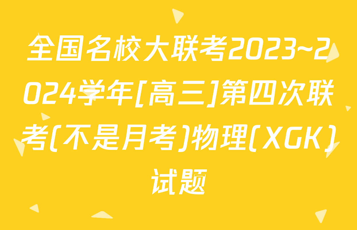 全国名校大联考2023~2024学年[高三]第四次联考(不是月考)物理(XGK)试题