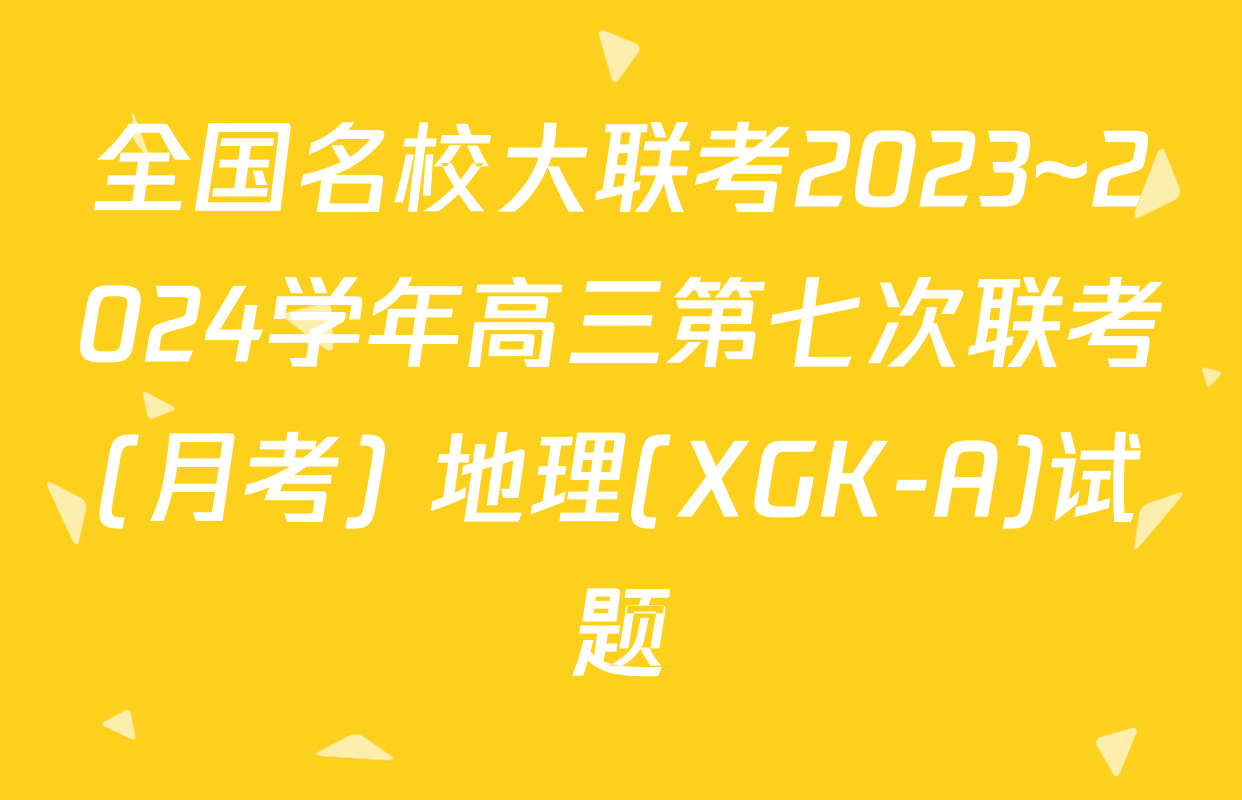 全国名校大联考2023~2024学年高三第七次联考(月考) 地理(XGK-A)试题