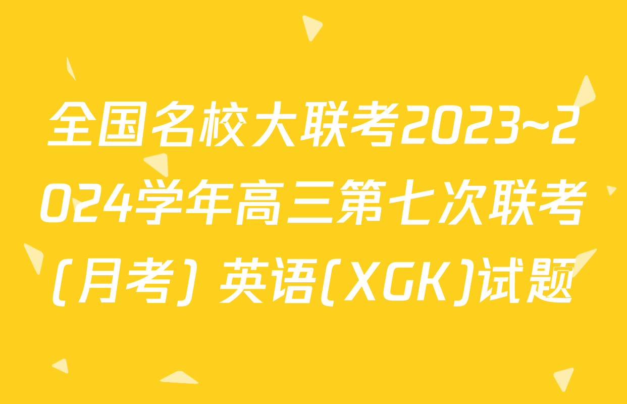 全国名校大联考2023~2024学年高三第七次联考(月考) 英语(XGK)试题