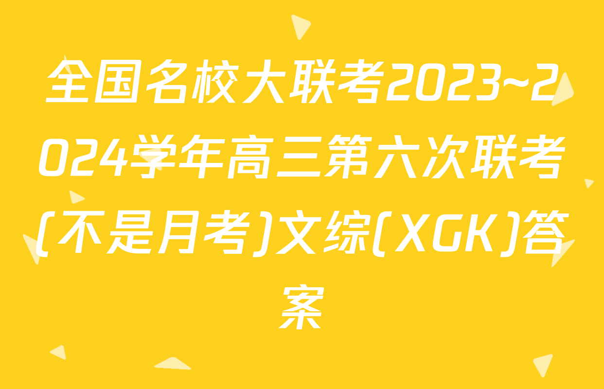 全国名校大联考2023~2024学年高三第六次联考(不是月考)文综(XGK)答案