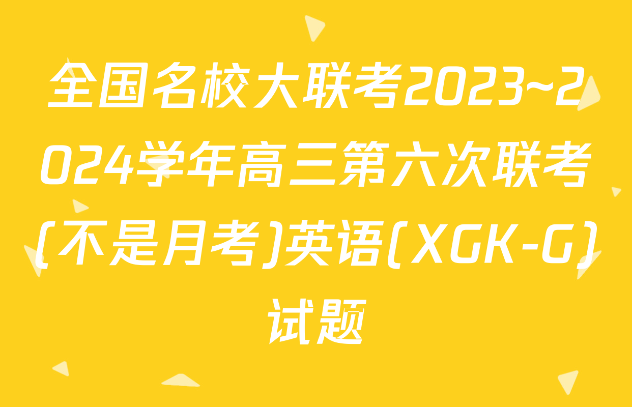 全国名校大联考2023~2024学年高三第六次联考(不是月考)英语(XGK-G)试题
