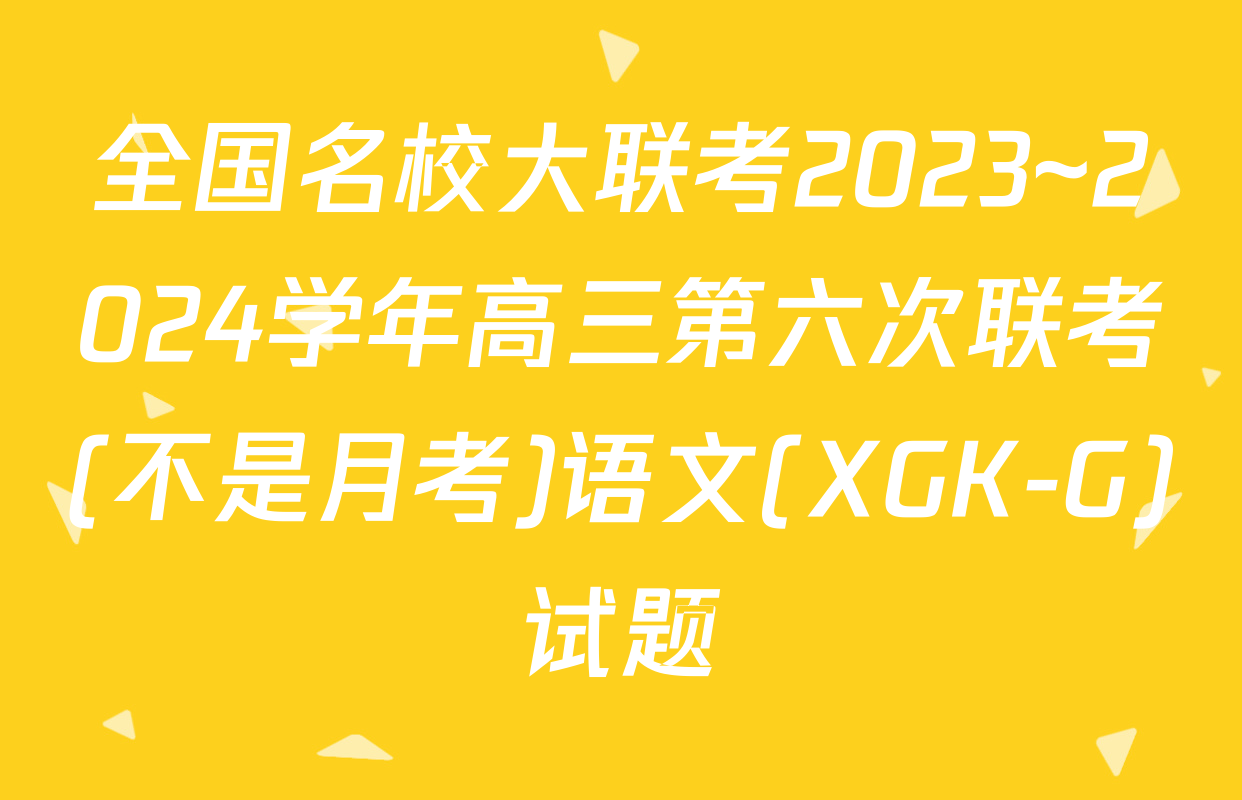全国名校大联考2023~2024学年高三第六次联考(不是月考)语文(XGK-G)试题