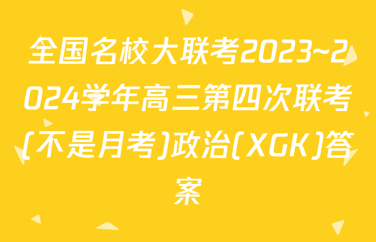 全国名校大联考2023~2024学年高三第四次联考(不是月考)政治(XGK)答案