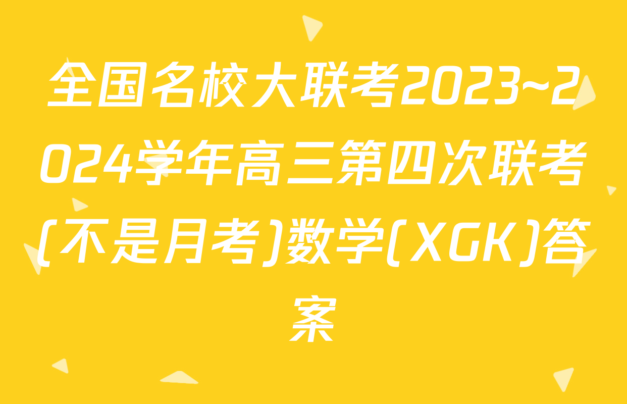 全国名校大联考2023~2024学年高三第四次联考(不是月考)数学(XGK)答案