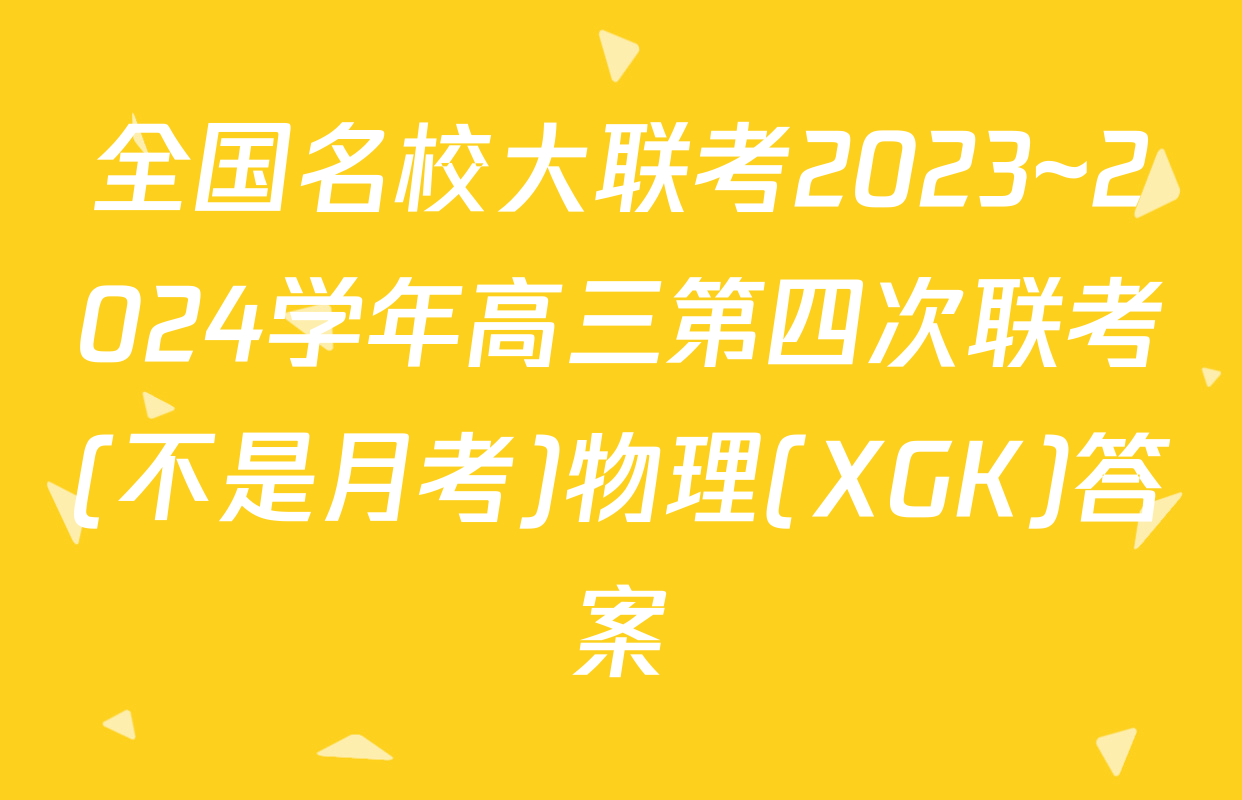 全国名校大联考2023~2024学年高三第四次联考(不是月考)物理(XGK)答案
