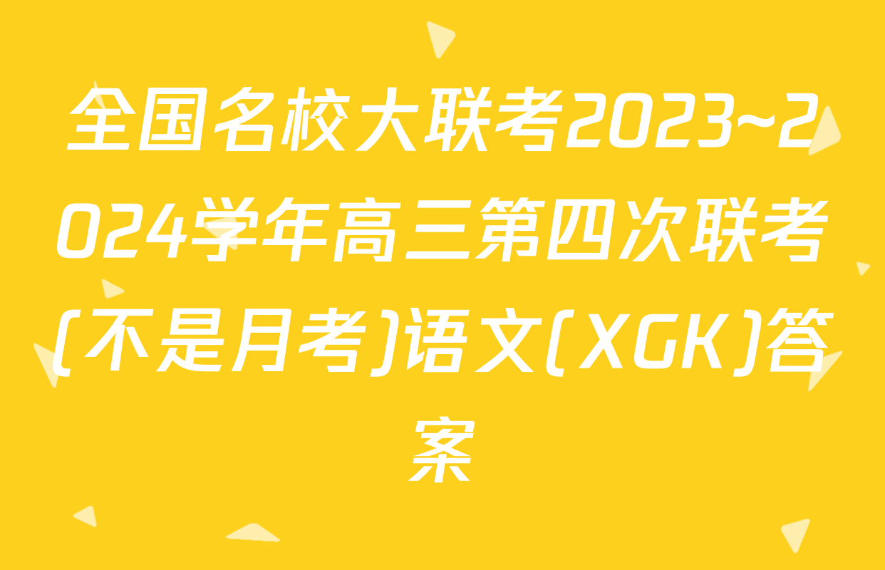 全国名校大联考2023~2024学年高三第四次联考(不是月考)语文(XGK)答案