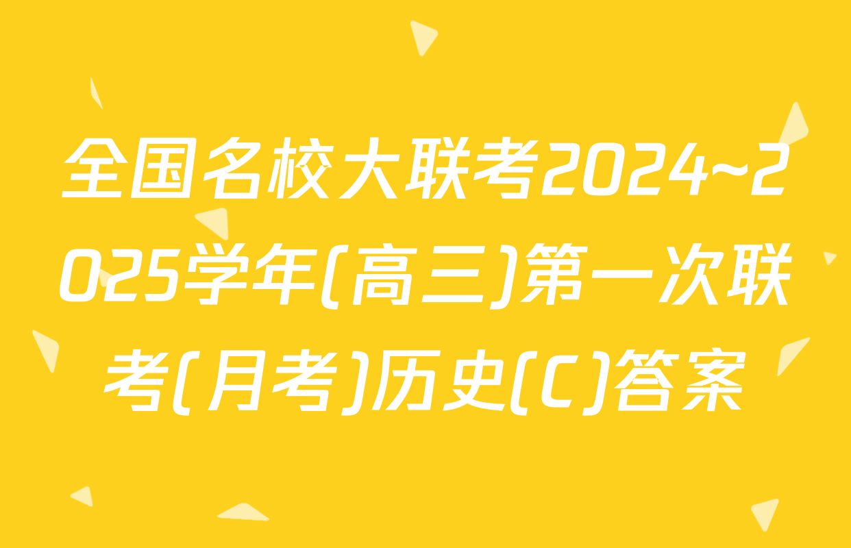 全国名校大联考2024~2025学年(高三)第一次联考(月考)历史(C)答案