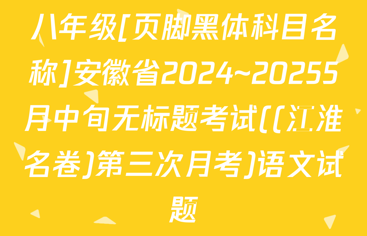 八年级[页脚黑体科目名称]安徽省2024~20255月中旬无标题考试((江淮名卷)第三次月考)语文试题