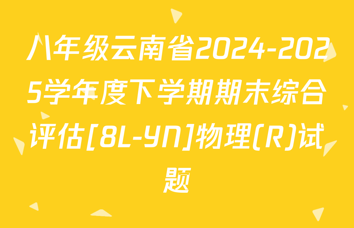 八年级云南省2024-2025学年度下学期期末综合评估[8L-YN]物理(R)试题
