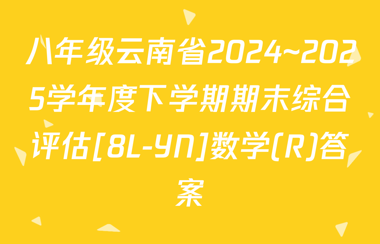 八年级云南省2024~2025学年度下学期期末综合评估[8L-YN]数学(R)答案