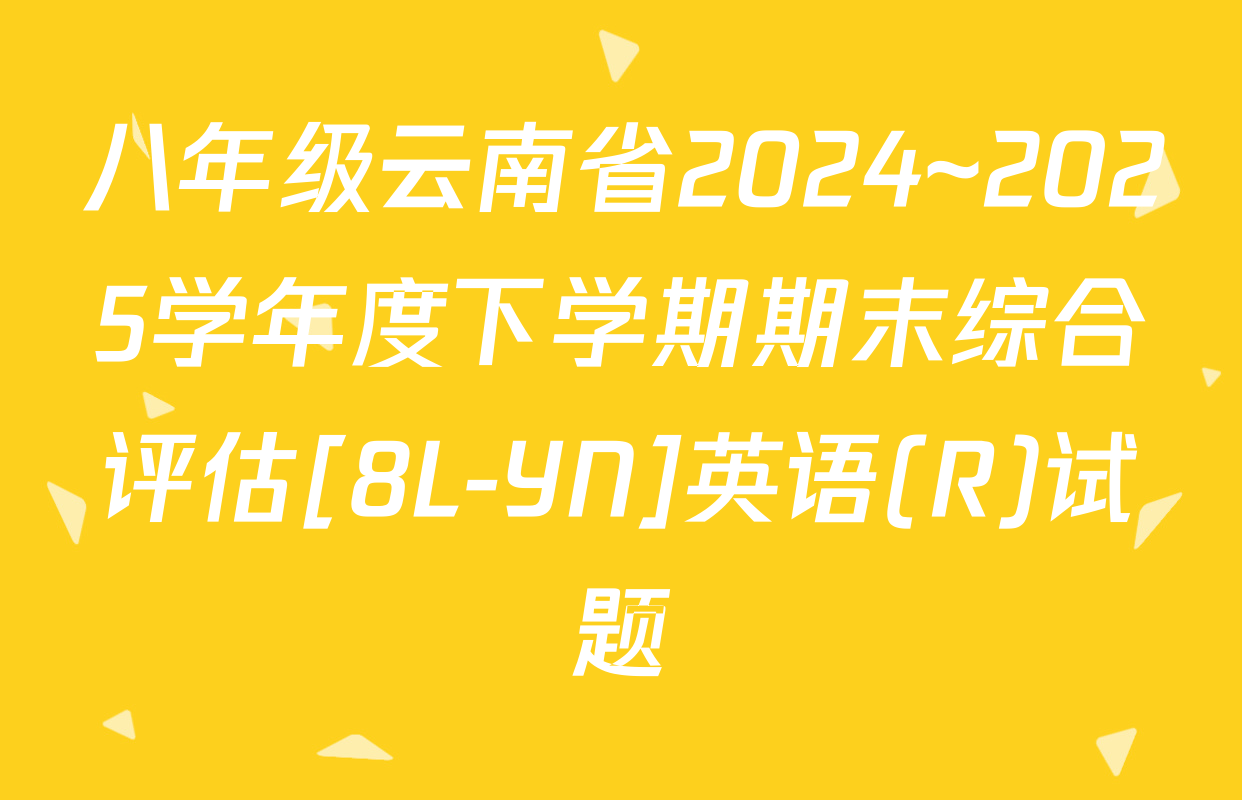 八年级云南省2024~2025学年度下学期期末综合评估[8L-YN]英语(R)试题