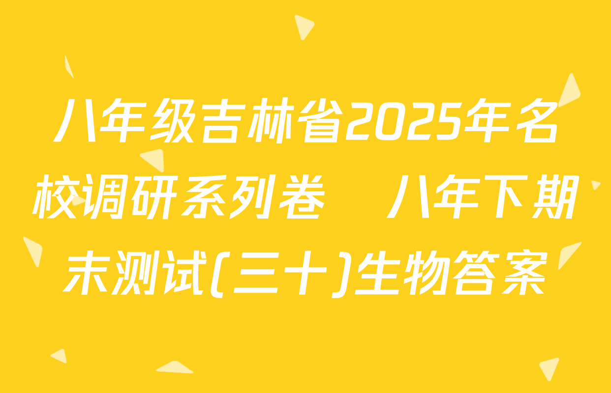 八年级吉林省2025年名校调研系列卷•八年下期末测试(三十)生物答案