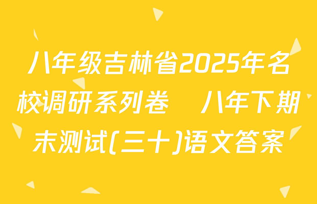八年级吉林省2025年名校调研系列卷•八年下期末测试(三十)语文答案