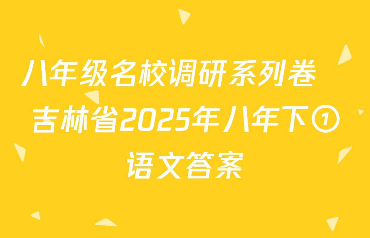 八年级名校调研系列卷•吉林省2025年八年下①语文答案