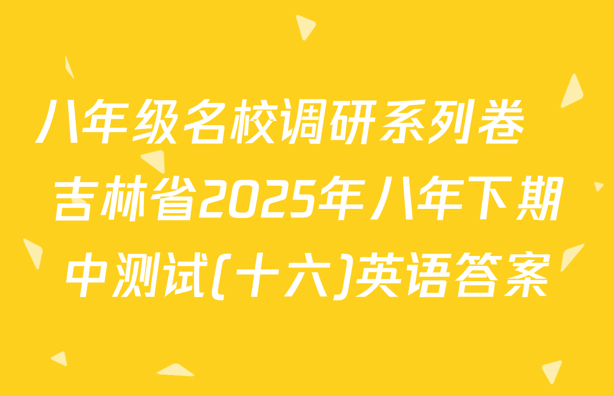 八年级名校调研系列卷•吉林省2025年八年下期中测试(十六)英语答案