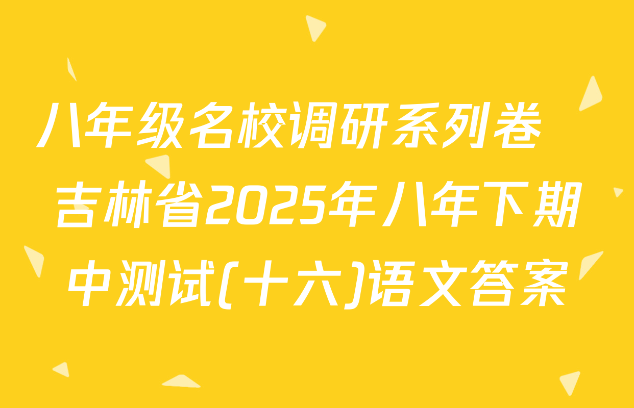 八年级名校调研系列卷•吉林省2025年八年下期中测试(十六)语文答案