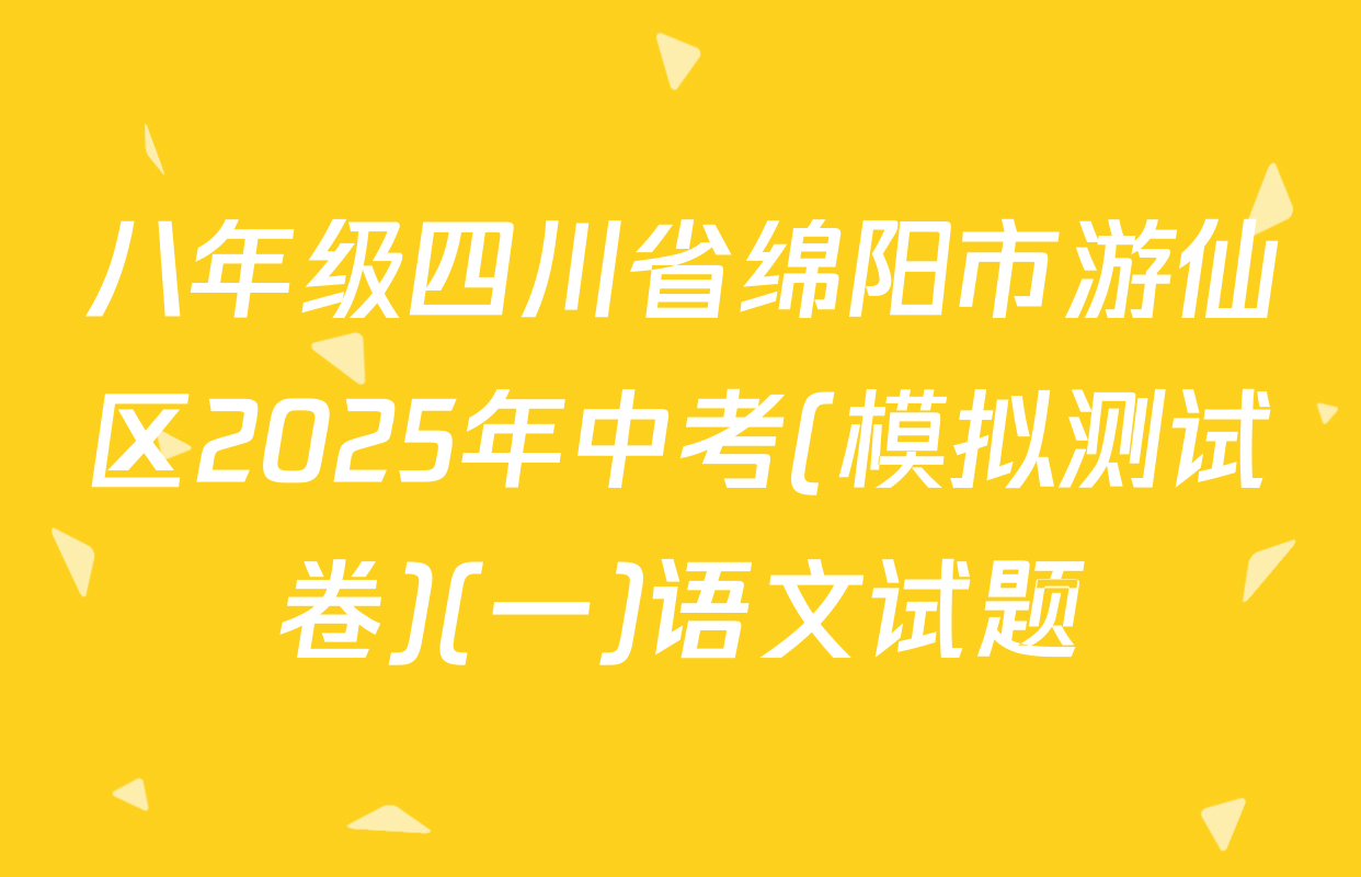 八年级四川省绵阳市游仙区2025年中考(模拟测试卷)(一)语文试题