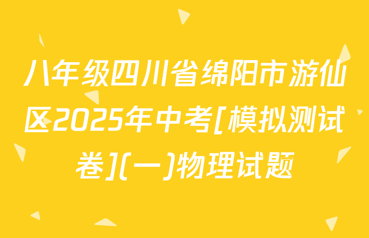 八年级四川省绵阳市游仙区2025年中考[模拟测试卷](一)物理试题