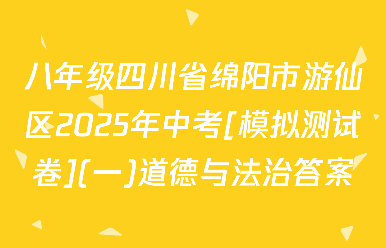 八年级四川省绵阳市游仙区2025年中考[模拟测试卷](一)道德与法治答案
