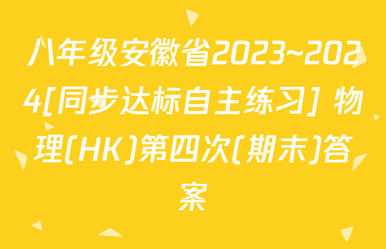 八年级安徽省2023~2024[同步达标自主练习] 物理(HK)第四次(期末)答案