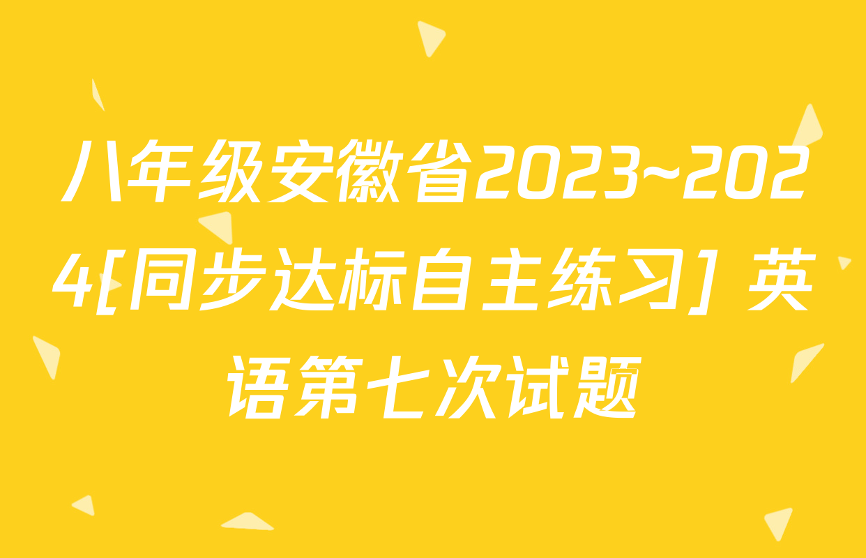 八年级安徽省2023~2024[同步达标自主练习] 英语第七次试题